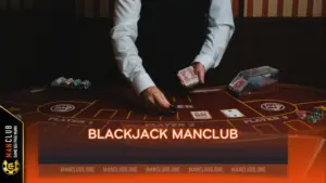 Blackjack Manclub – Tìm Hiểu Lối Chơi Dễ Chiến Thắng Nhất