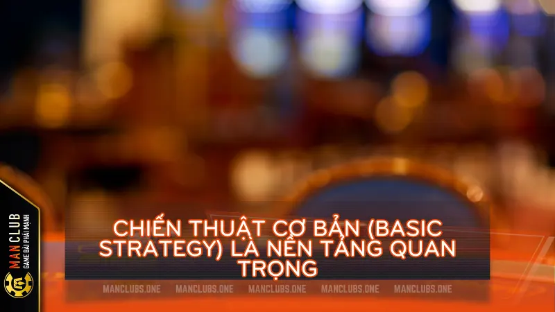 Chiến thuật cơ bản (Basic Strategy) là nền tảng quan trọng cho mọi người chơi game blackjack online